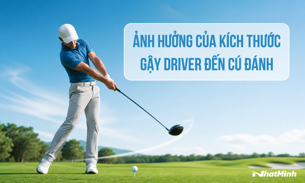 Ảnh hưởng của kích thước gậy Driver đến cú đánh